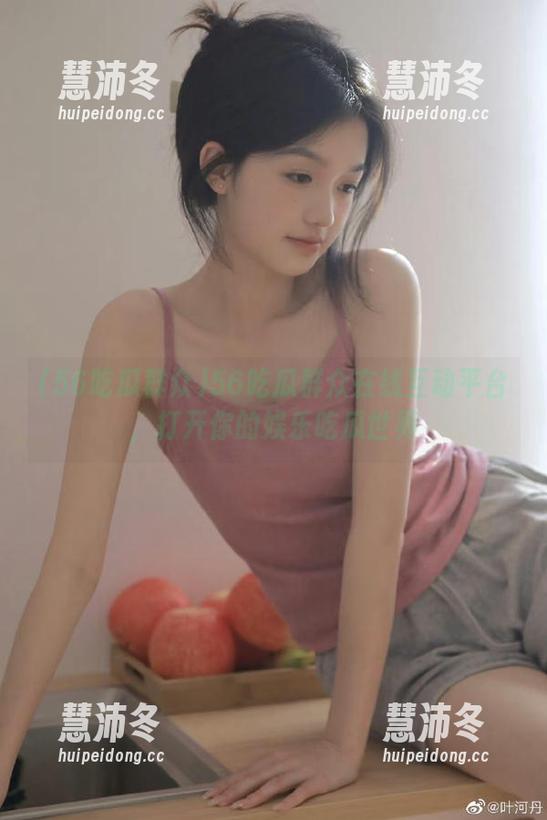 56吃瓜群众 56吃瓜群众在线互动平台,打开你的娱乐吃瓜世界