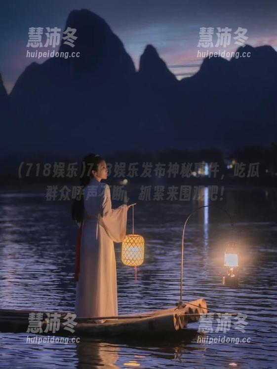 718娱乐发布神秘事件，吃瓜群众呼声不断，抓紧来围观吧！