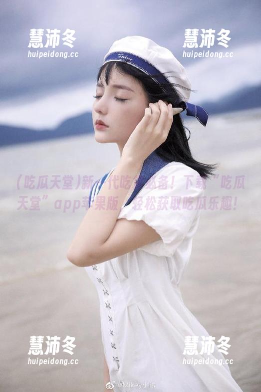 新一代吃货必备！下载“吃瓜天堂”app苹果版，轻松获取吃瓜乐趣！