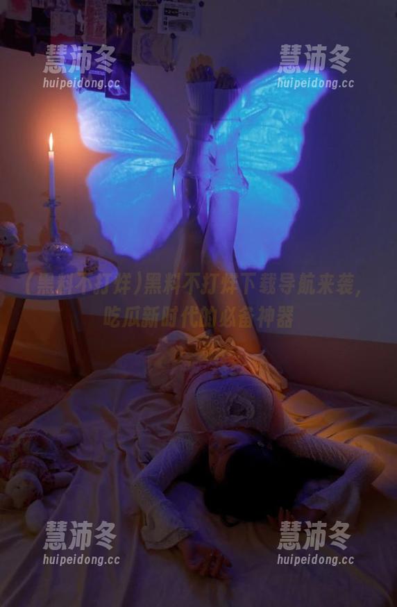黑料不打烊下载导航来袭，吃瓜新时代的必备神器